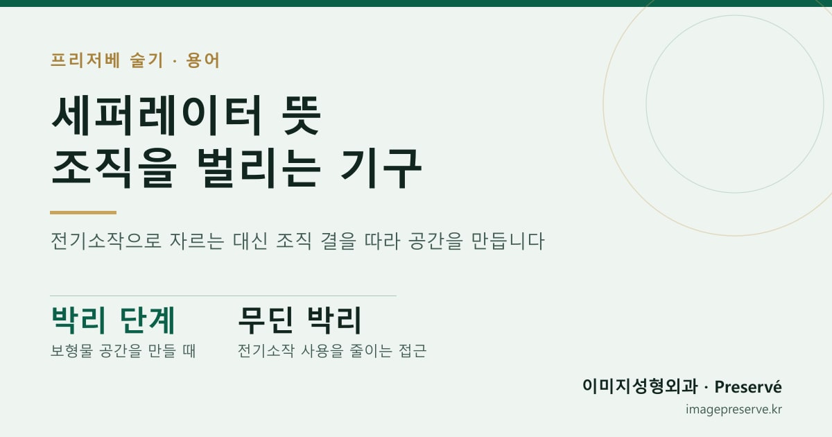 세퍼레이터 뜻 조직을 벌리는 기구 — 전기소작으로 자르는 대신 조직 결을 따라 공간을 만듭니다